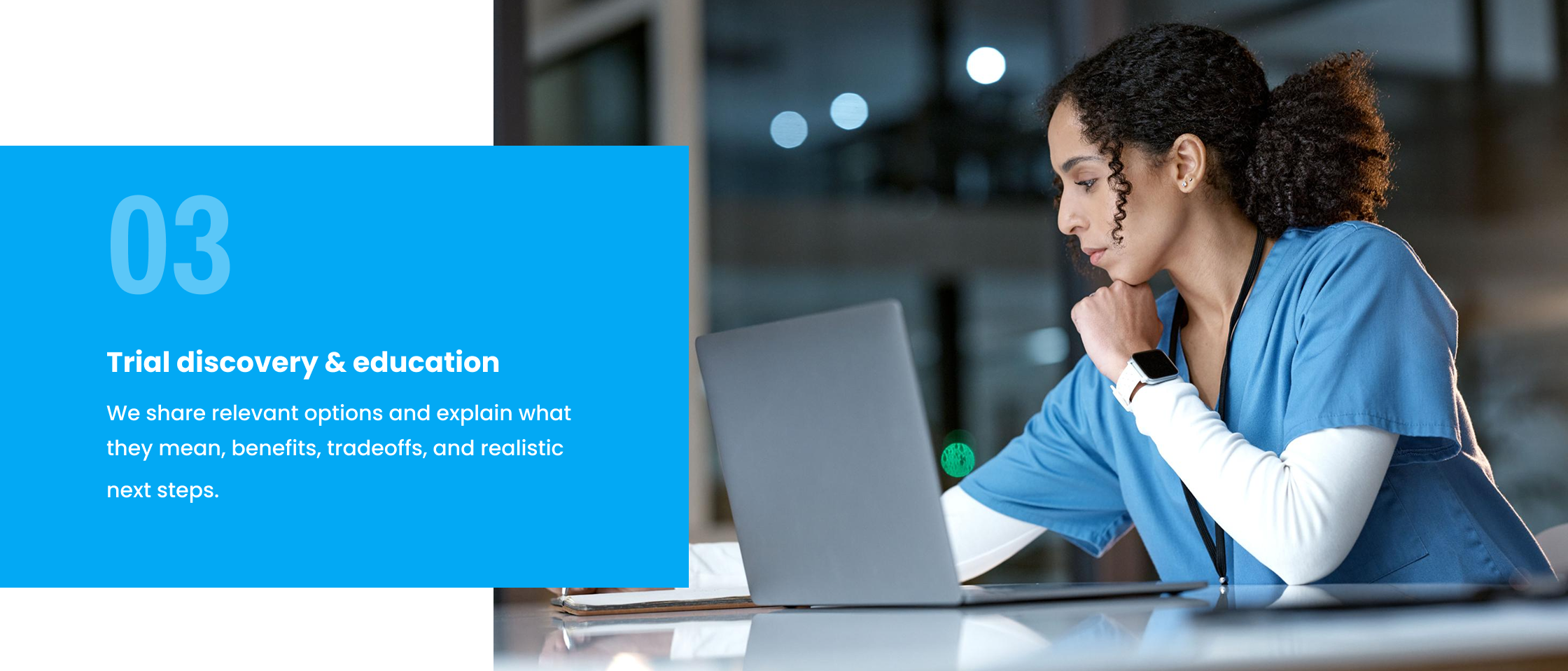 We share relevant options and explain what they mean, benefits, tradeoffs, and realistic next steps.